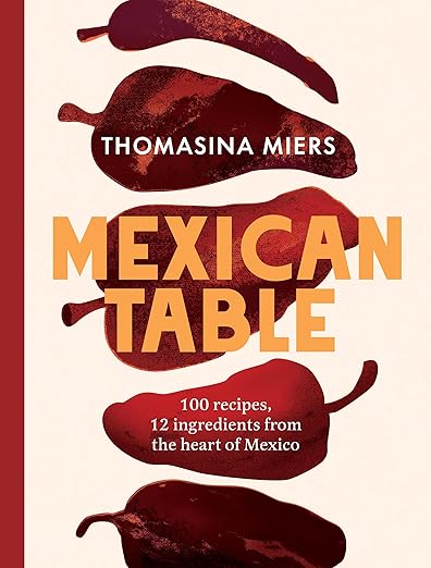 Mexican Table: 100 Recipes, 12 Everyday Ingredients From the Heart of Mexico - Thomasina Miers