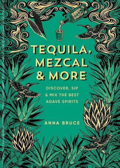 Tequila, Mezcal &amp; More: Discover, Sip &amp; Mix the Best Agave Spirits - Anne Bruce