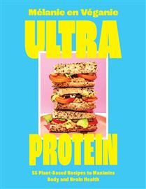 Ultra Protein: 55 Plant-Based Recipes to Maximize Body and Brain Health - Mélanie en Véganie