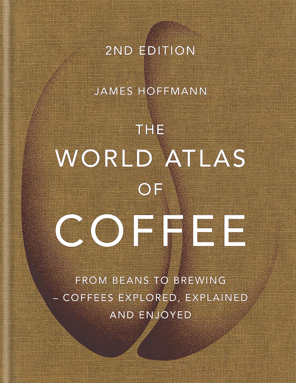 The World Atlas Of Coffee: From Beans To Brewing: Coffees Explored, Explained And Enjoyed - James Hoffmann