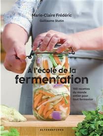 A l'école de la fermentation : 100 recettes du monde entier pour tout fermenter - Marie-Claire Frédéric -