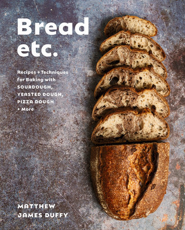 Bread Etc.: Recipes + Techniques for Baking with Sourdough, Yeasted Dough, Pizza Dough + More - Matthew James Duffy