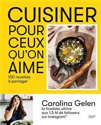 Cuisiner pour ceux qu'on aime : 100 recettes à partager - Carolina Gelen