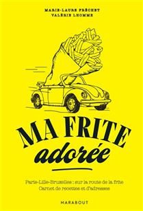Ma frite adorée : Paris-Lille-Bruxelles, sur la route de la frite : carnet de recettes et d'adresses - Marie-Laure Fréchet