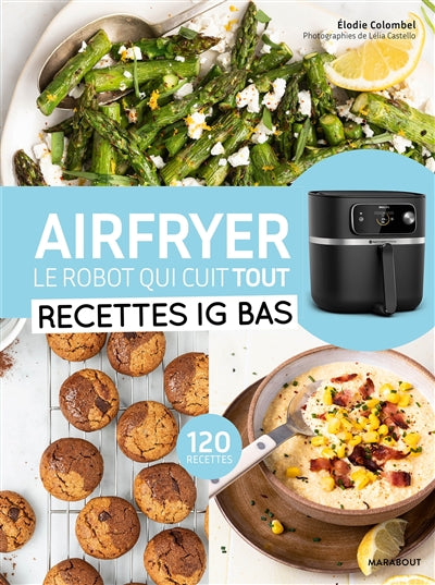 Airfryer, le robot qui cuit tout : recettes IG bas : 120 recettes - Elodie Colombel