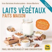 Laits végétaux faits maison : frais, non pasteurisés et sans conservateurs : avec plus de 70 recettes de laits, smoothies et jus, cafés au lait, yahourts et fromages végans N. éd. - Itziar Bartolome A
