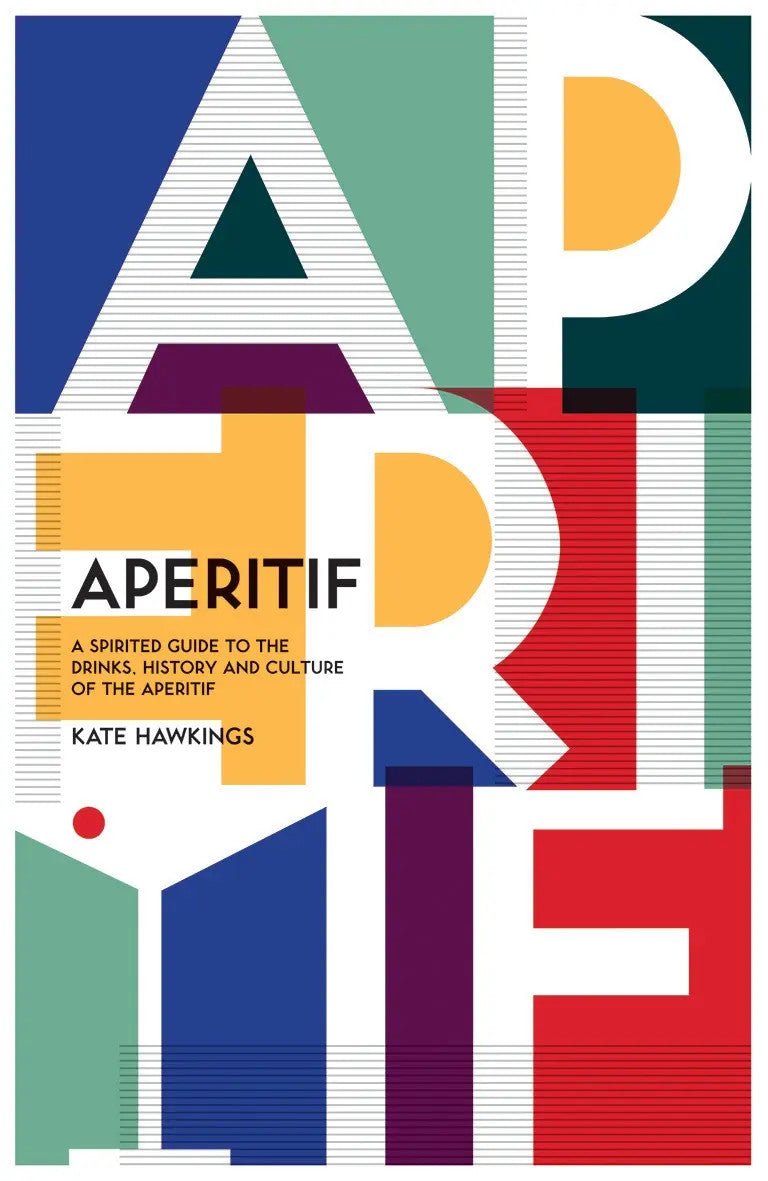 Aperitif: A Spirited Guide to the Drinks, History and Culture of the Aperitif - Kate Hawkings