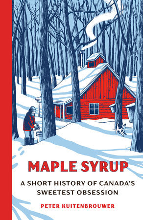Maple Syrup: A Short History of Canada's Sweetest Obsession - Peter Kuitenbrouwer