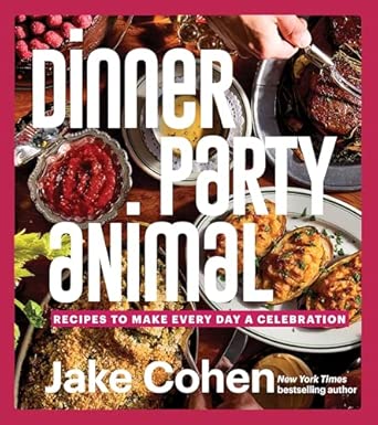 Dinner Party Animal: Recipes to Make Every Day a Celebration - Jake Cohen