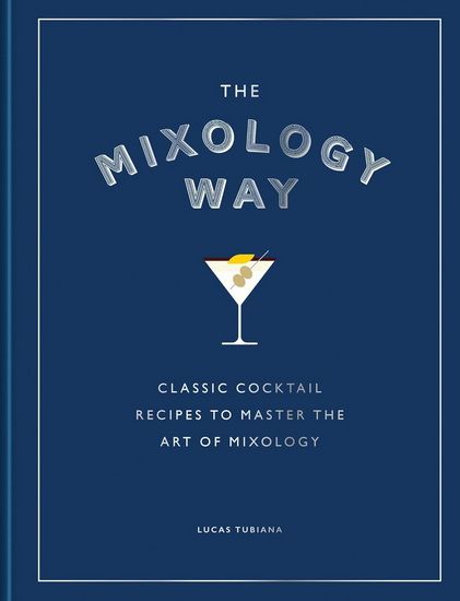 The Mixology Way: Classic cocktail recipes to master the art of mixology - Lucas Tubiana
