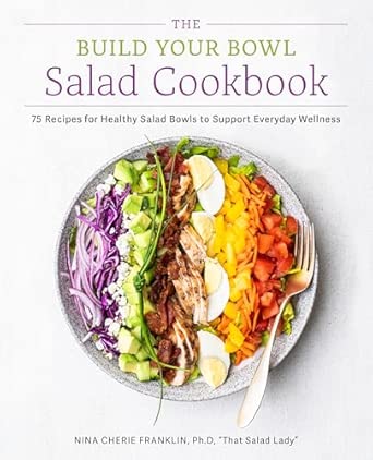 The Build Your Bowl Salad Cookbook: 75 Recipes for Healthy Salad Bowls to Support Everyday Wellness - Nina Cherie Franklin
