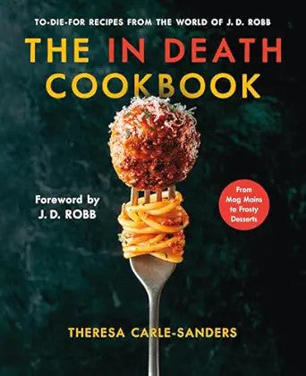 The In Death Cookbook: To-Die-For Recipes from the World of J. D. Robb - Theresa Carle-Sanders