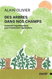 Des arbres dans nos champs : Comment l'agroforesterie peut transformer l'agriculture - Alain Olivier