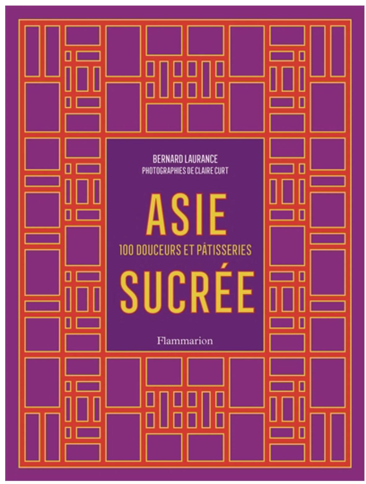 Asie sucrée : 100 douceurs et pâtisseries - Bernard Laurance