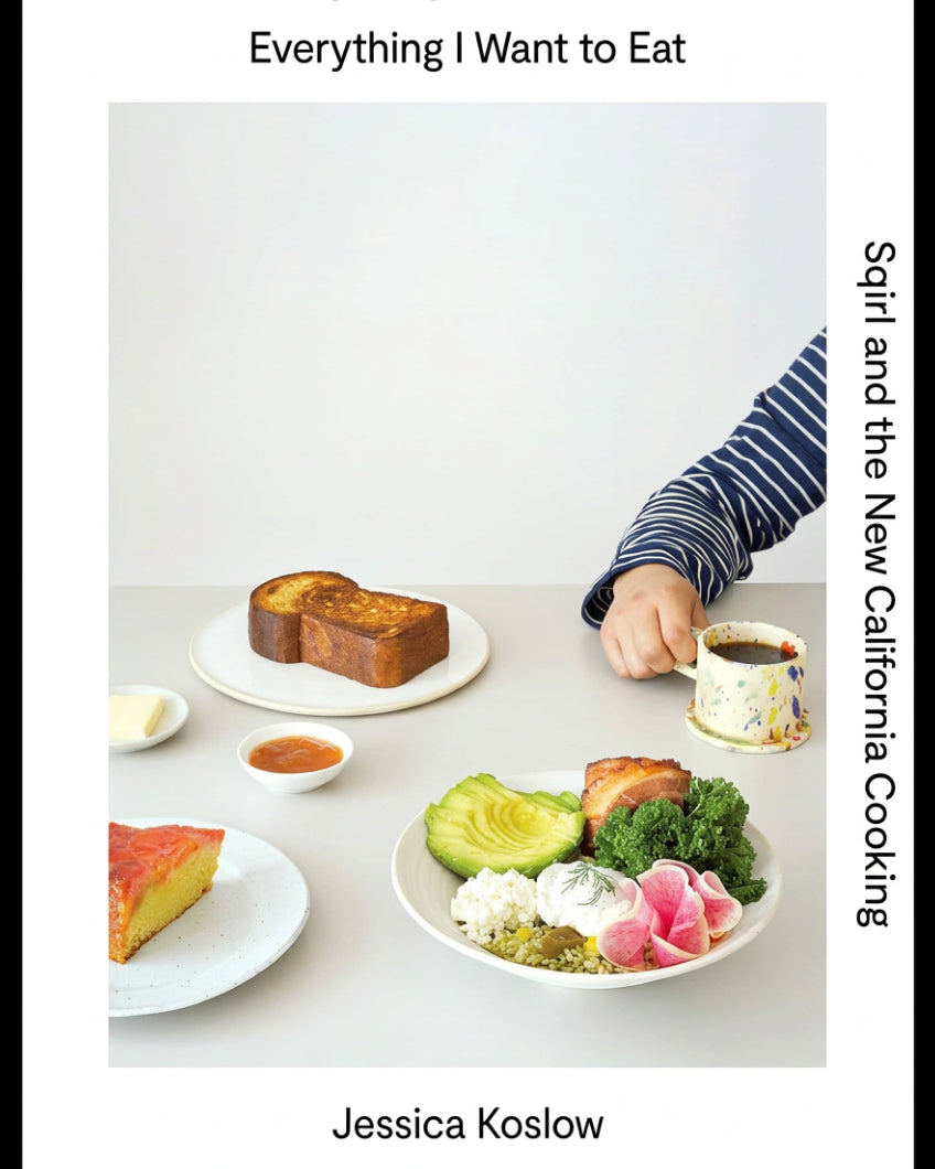 Everything I Want to Eat : Sqirl and the New California Cooking - Jessica Koslow & Maria Zizka