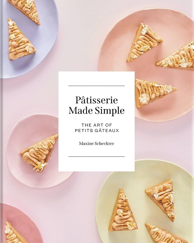 Patisserie Made Simple: The Art of Petits Gateaux - Maxine Scheckter