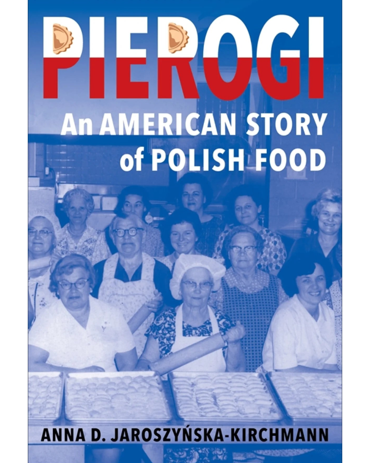 Pierogi: An American Story of Polish Food - Anna D. Jaroszyńska-Kirchmann