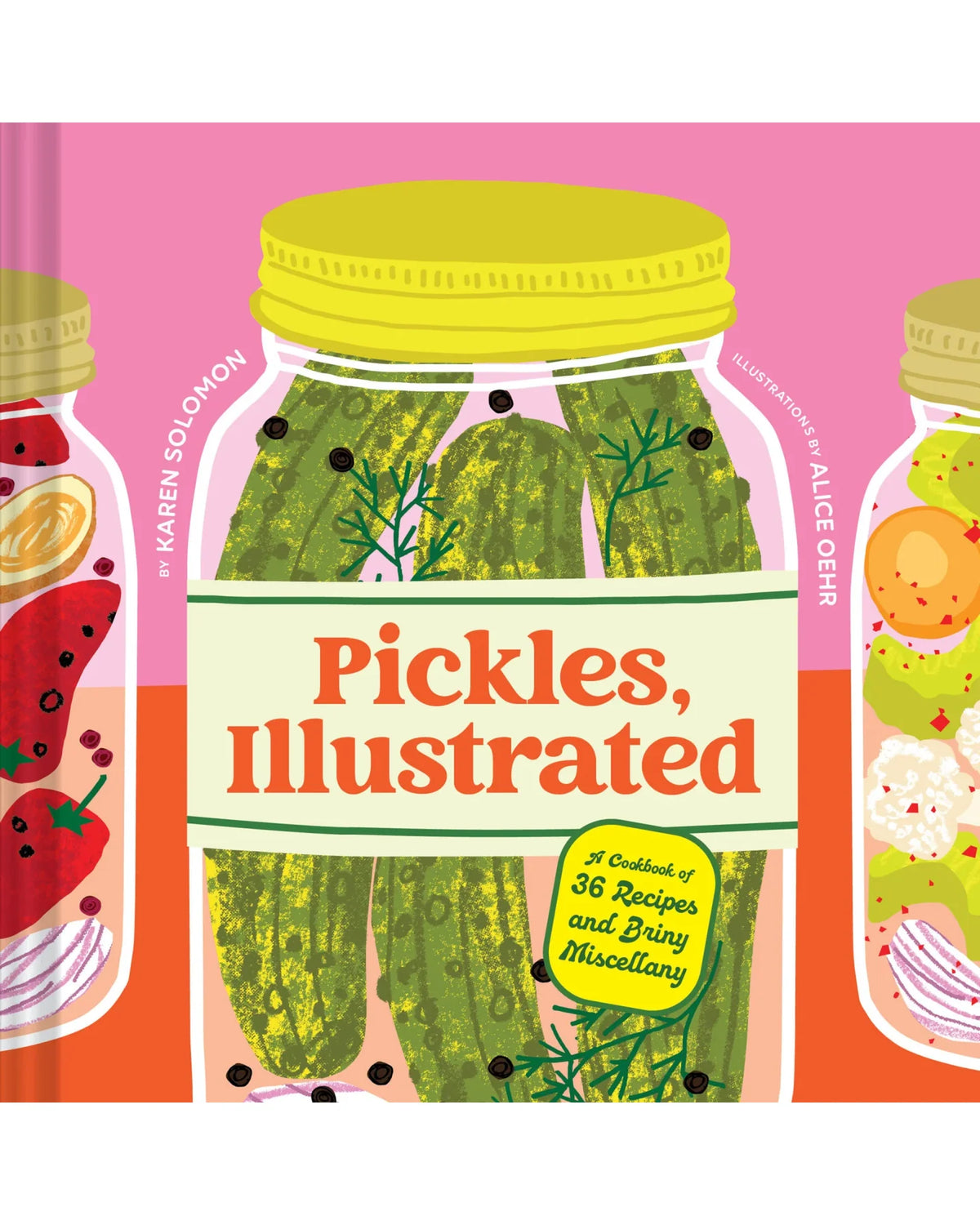 Pickles, Illustrated: A Cookbook of 36 Recipes and Briny Miscellany - Karen Solomon & Alice Oehr