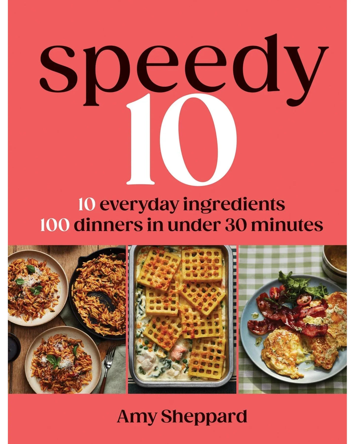 Speedy 10: 10 Everyday Ingredients, 100 Dinners in under 30 Minutes - Amy Sheppard