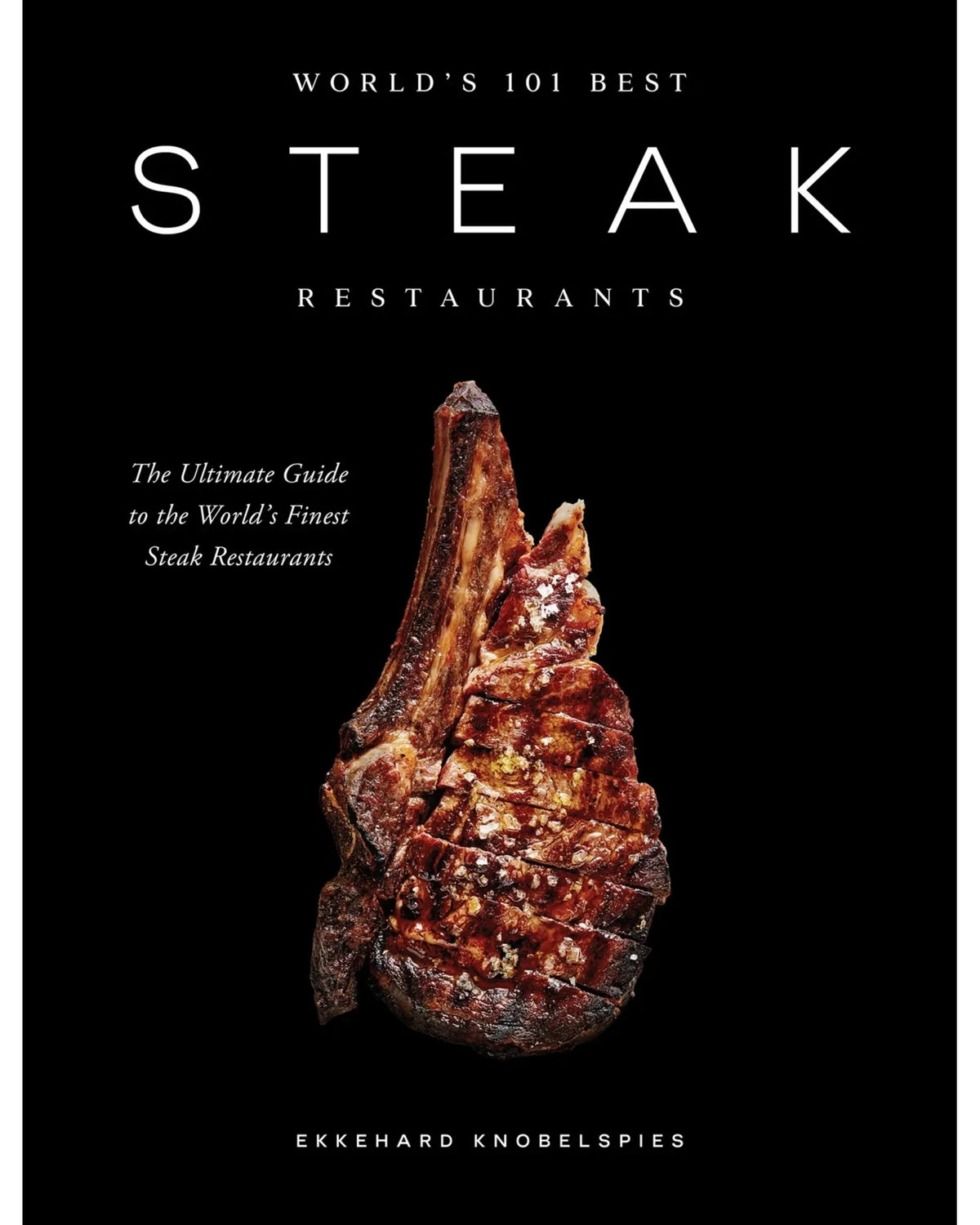 World's 101 Best Steak Restaurants: The Ultimate Guide to the Steak World's Hall of Fame - Ekkehard Knobelspies