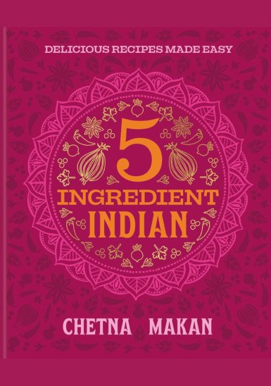 Chetna's 5-Ingredient Indian: Delicious Recipes Made Easy