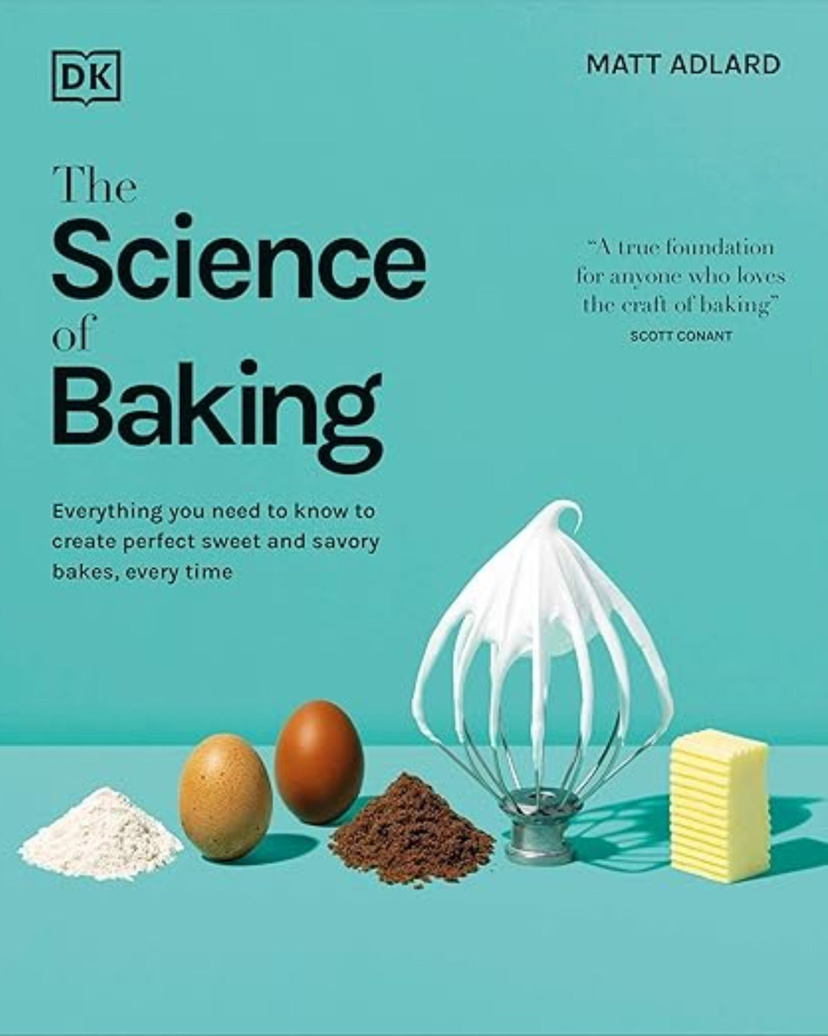 The Science of Baking: Everything You Need to Know to Create Perfect Sweet and Savory Bakes, Every Time 