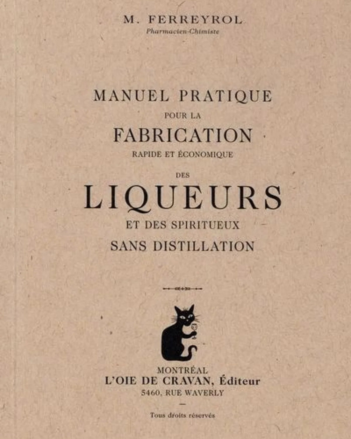 Manuel pratique pour la fabrication rapide et économique des liqueurs et des spiritueux sans distillation / auteur M. Ferreyrol illustrateur Julie Doucet illustrateur Simon Bossé Ferreyro A PARAITRE J