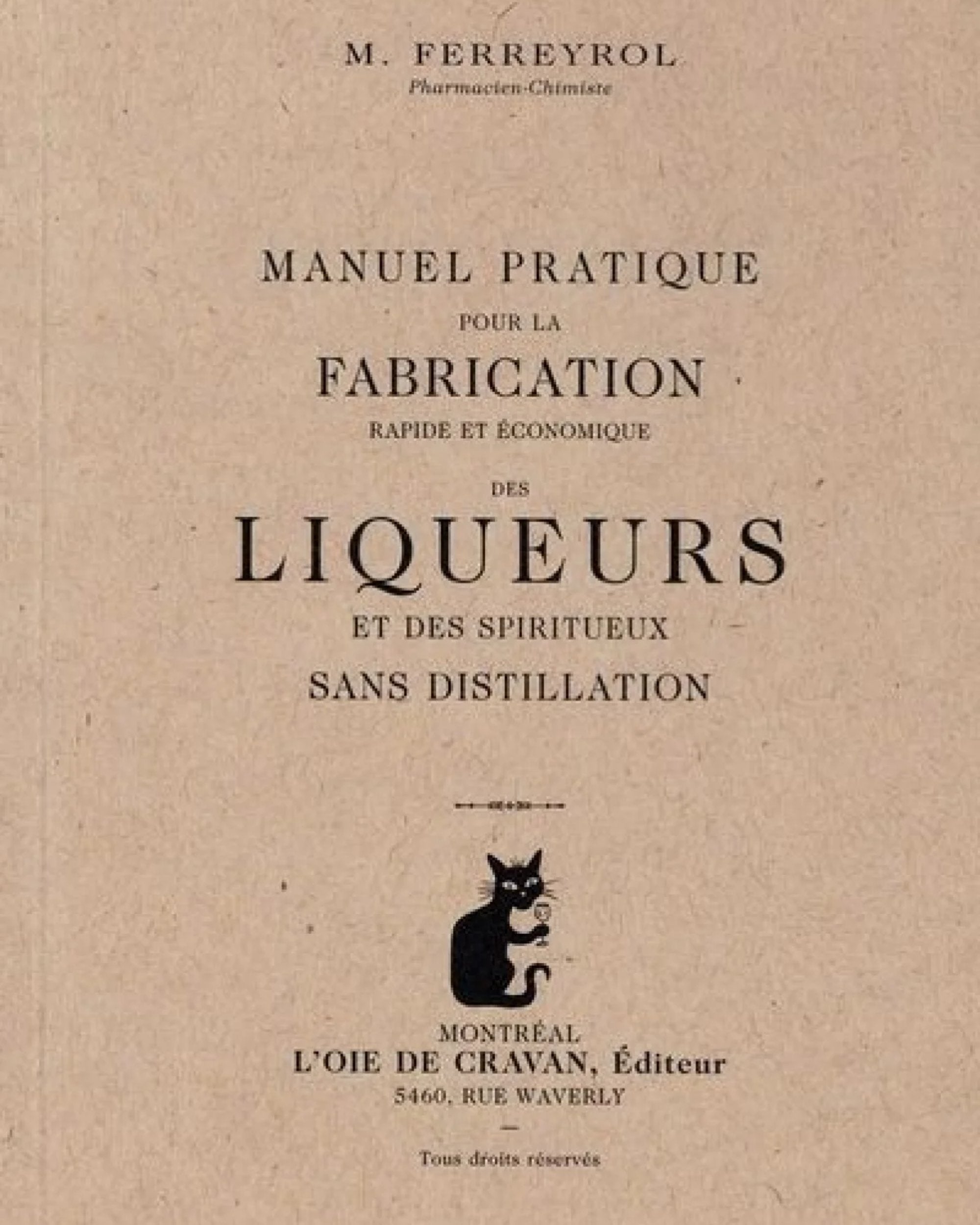 Manuel pratique pour la fabrication rapide et économique des liqueurs et des spiritueux sans distillation / auteur M. Ferreyrol illustrateur Julie Doucet illustrateur Simon Bossé Ferreyro A PARAITRE J