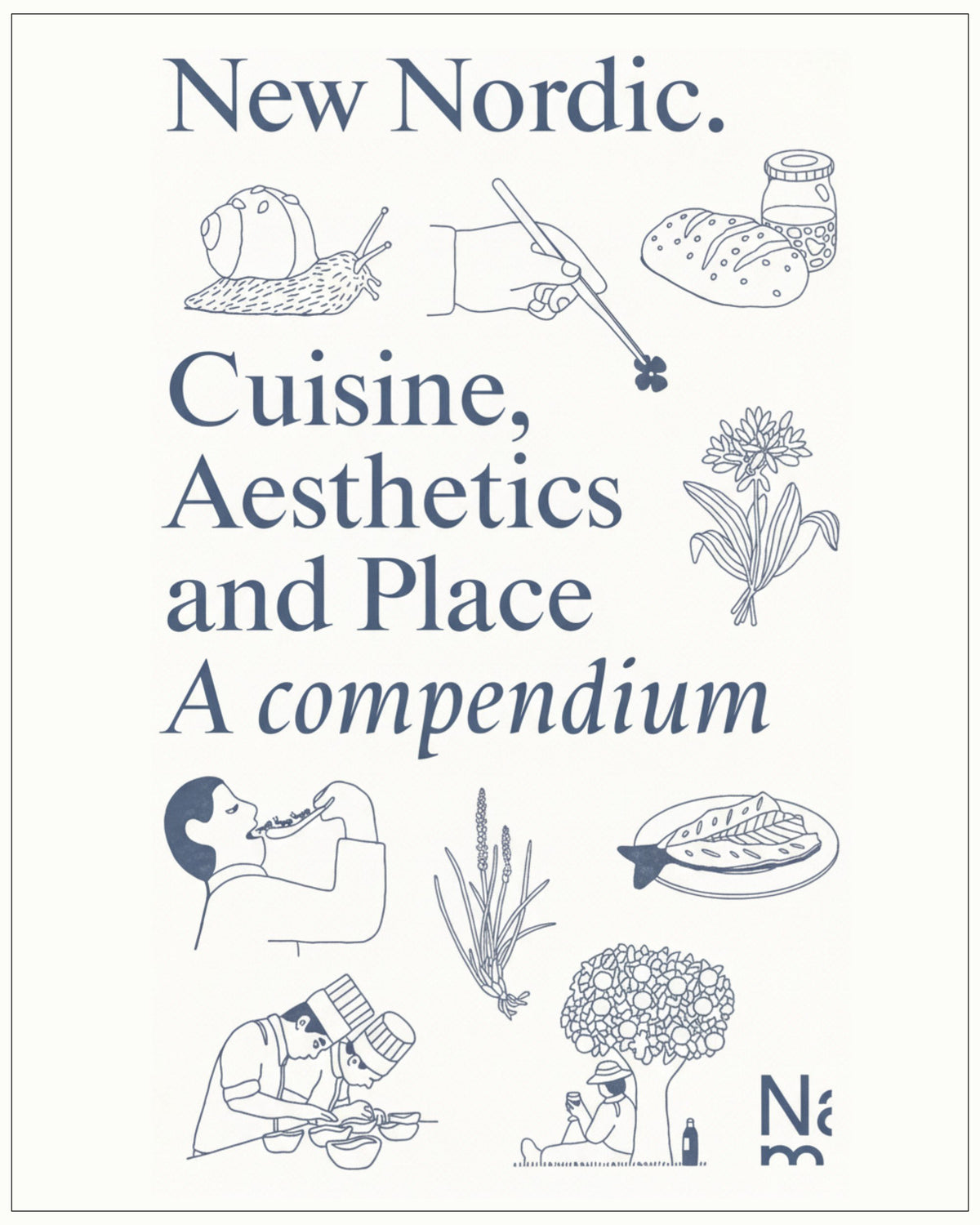 New Nordic: Cuisine, Aesthetics and Place. A compendium - Martin Braathen &amp; Kristian Wikborg Wiese