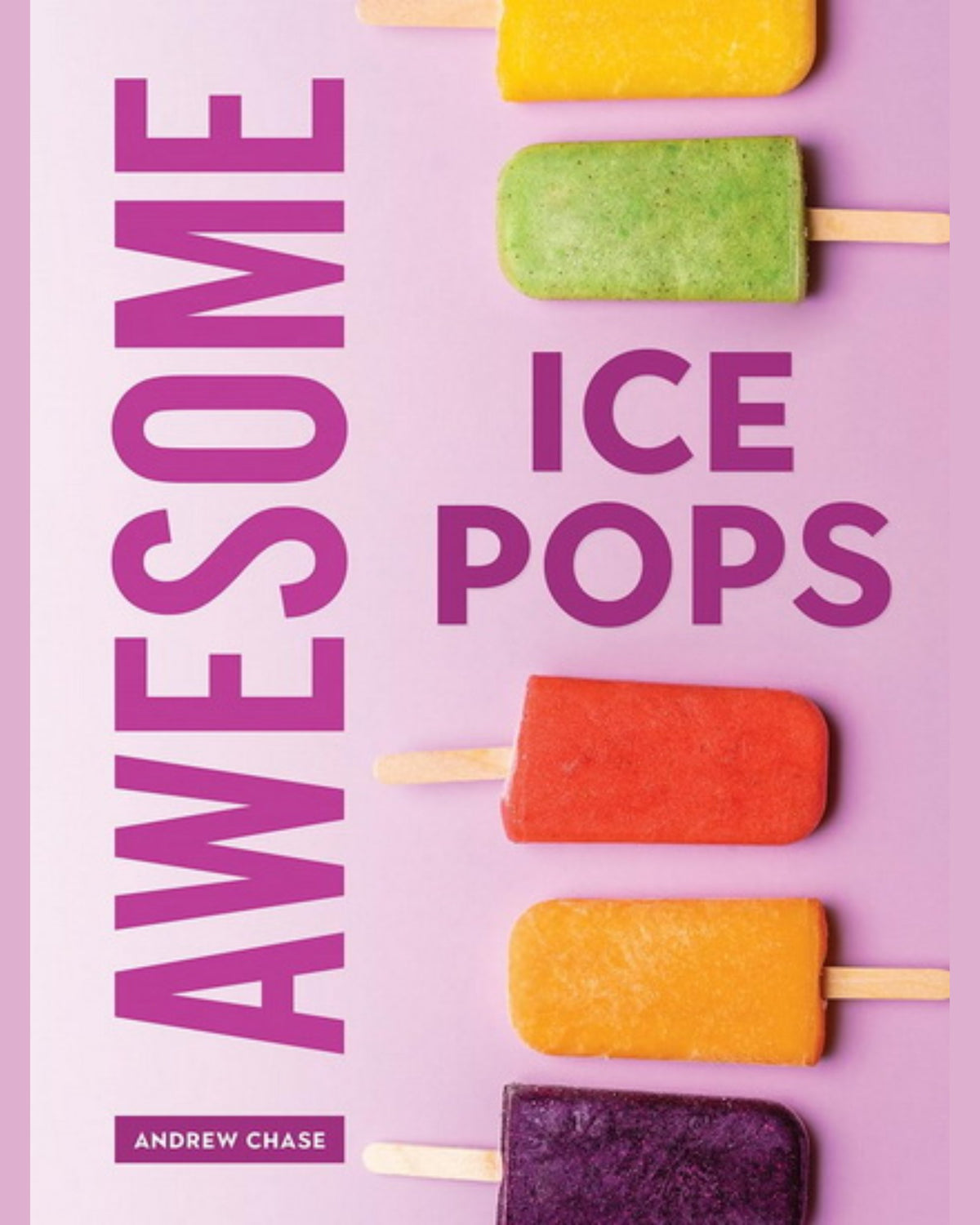 Awesome Ice Pops: 70 Cool Treats