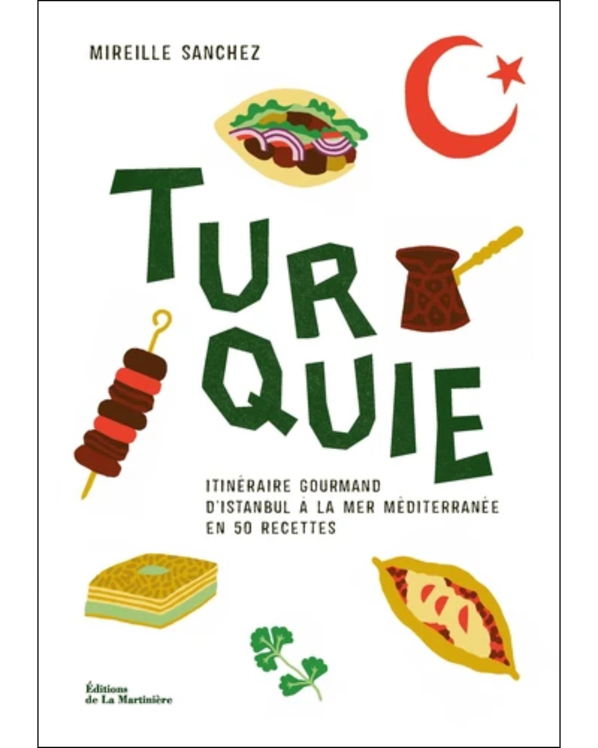 Turquie : itinéraire gourmand d'Istanbul à la mer méditerranée en 50 recettes - Mireille Sanchez
