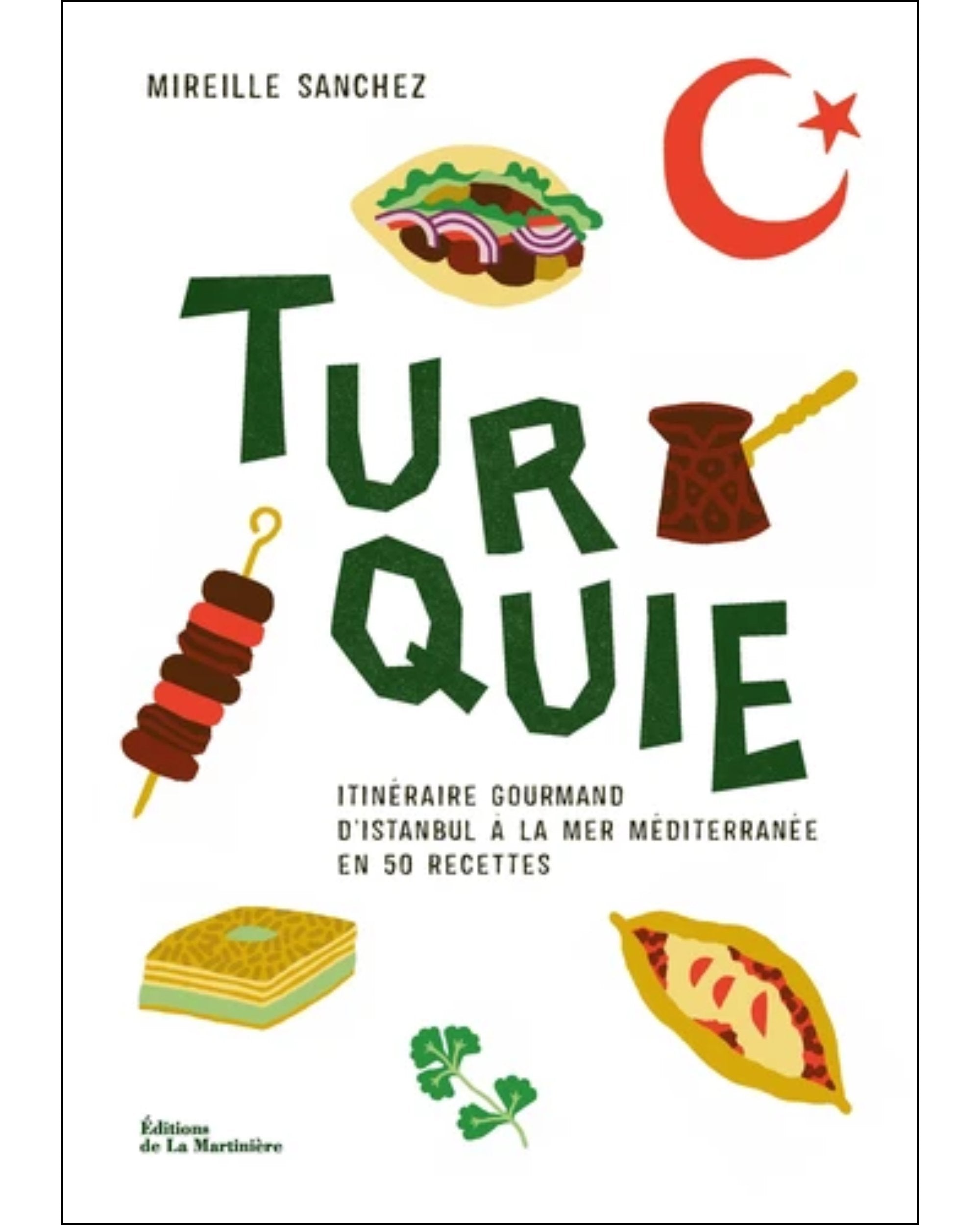 Turquie : itinéraire gourmand d'Istanbul à la mer méditerranée en 50 recettes - Mireille Sanchez