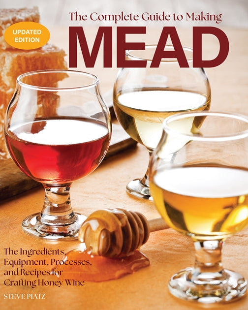 The Complete Guide to Making Mead, Updated Edition: The Ingredients, Equipment, Processes, and Recipes for Crafting Honey Wine - Steve Piatz